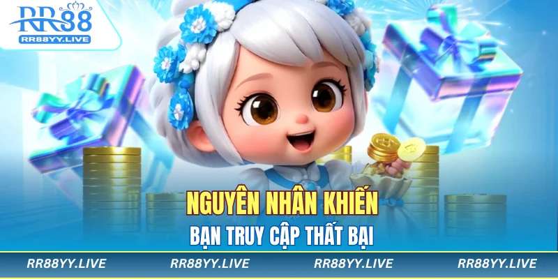 Nguyên nhân khiến bạn truy cập thất bại