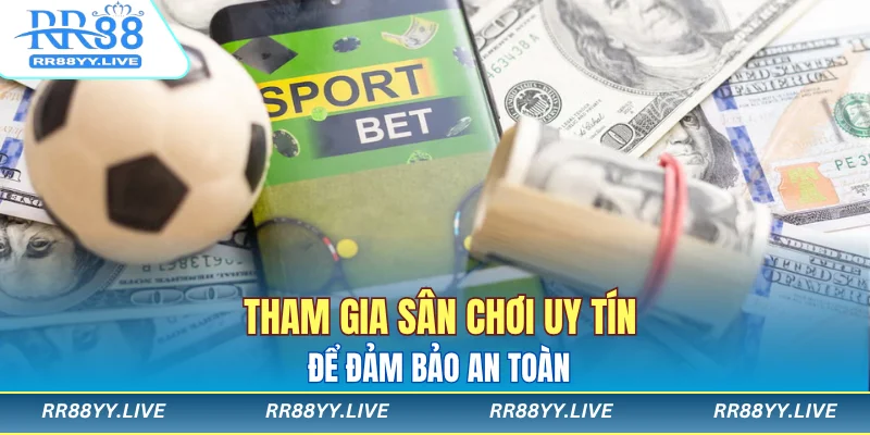 Tham gia sân chơi uy tín để đảm bảo an toàn